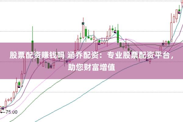 股票配资赚钱吗 涵乔配资：专业股票配资平台，助您财富增值