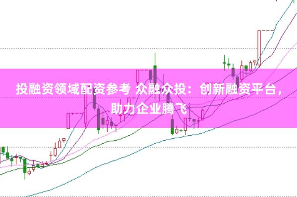 投融资领域配资参考 众融众投：创新融资平台，助力企业腾飞