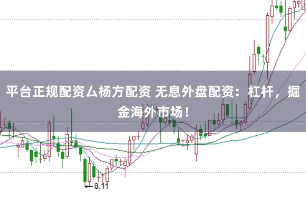 平台正规配资厶杨方配资 无息外盘配资：杠杆，掘金海外市场！