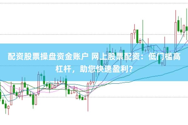 配资股票操盘资金账户 网上股票配资：低门槛高杠杆，助您快速盈利？