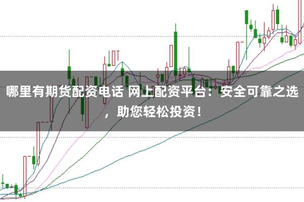 哪里有期货配资电话 网上配资平台：安全可靠之选，助您轻松投资！