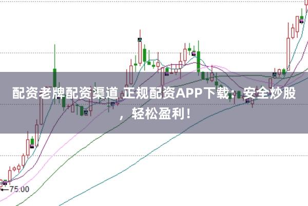 配资老牌配资渠道 正规配资APP下载：安全炒股，轻松盈利！