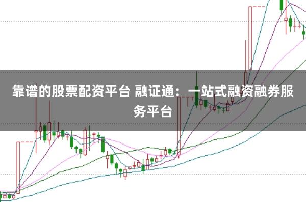 靠谱的股票配资平台 融证通:一站式融资融券服务平台