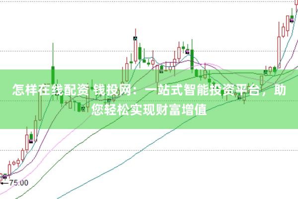 怎样在线配资 钱投网：一站式智能投资平台，助您轻松实现财富增值