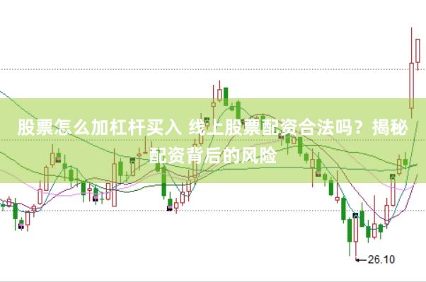 股票怎么加杠杆买入 线上股票配资合法吗？揭秘配资背后的风险