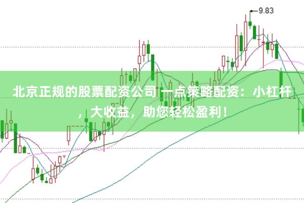 北京正规的股票配资公司 一点策略配资：小杠杆，大收益，助您轻松盈利！