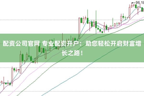 配资公司官网 专业配资开户:助您轻松开启财富增长之路!