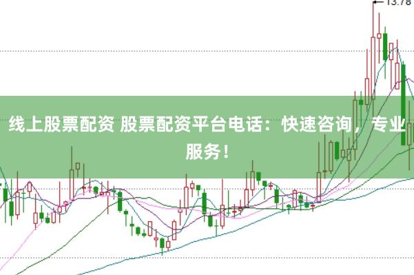 线上股票配资 股票配资平台电话：快速咨询，专业服务！