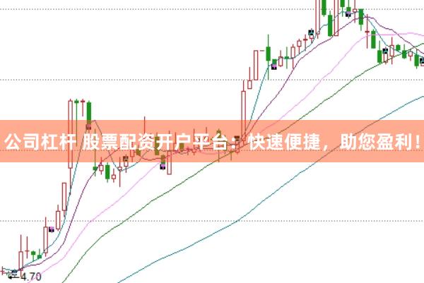 公司杠杆 股票配资开户平台：快速便捷，助您盈利！