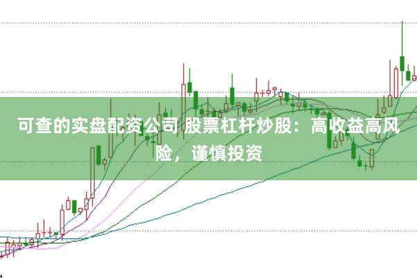 可查的实盘配资公司 股票杠杆炒股：高收益高风险，谨慎投资