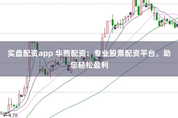 实盘配资app 华煦配资：专业股票配资平台，助您轻松盈利