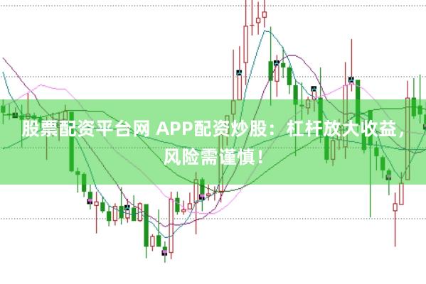股票配资平台网 APP配资炒股：杠杆放大收益，风险需谨慎！