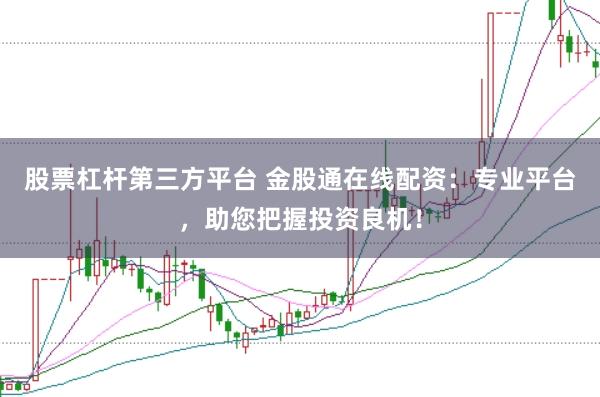 股票杠杆第三方平台 金股通在线配资：专业平台，助您把握投资良机！