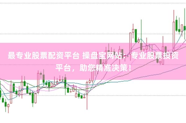 最专业股票配资平台 操盘宝网站：专业股票投资平台，助您精准决策！