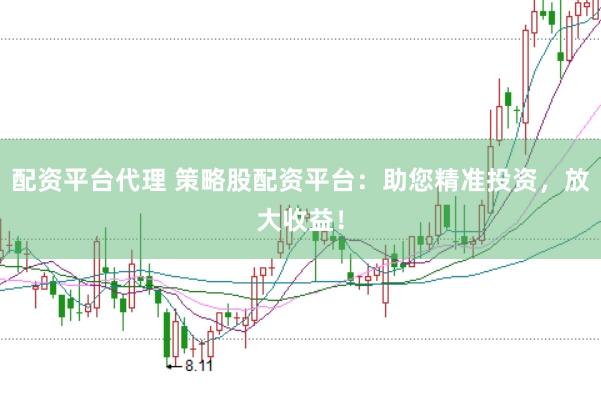 配资平台代理 策略股配资平台：助您精准投资，放大收益！