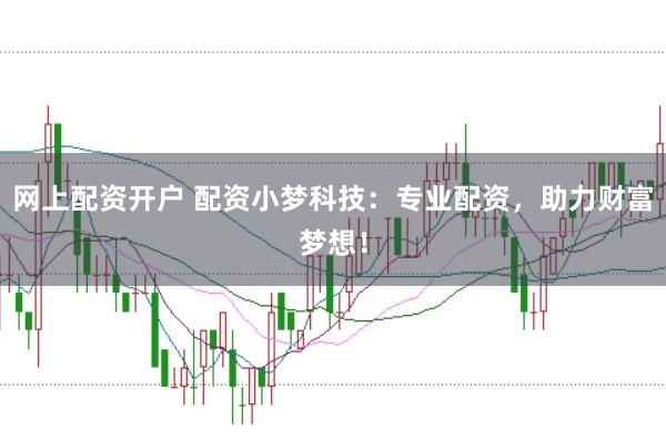 网上配资开户 配资小梦科技：专业配资，助力财富梦想！