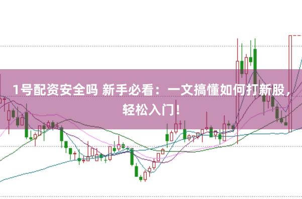 1号配资安全吗 新手必看：一文搞懂如何打新股，轻松入门！