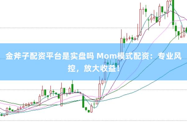 金斧子配资平台是实盘吗 Mom模式配资:专业风控,放大收益!