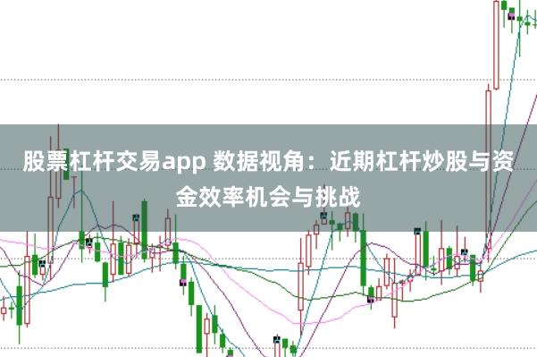 股票杠杆交易app 数据视角:近期杠杆炒股与资金效率机会与挑战