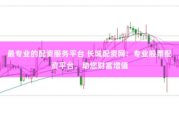 最专业的配资服务平台 长城配资网：专业股票配资平台，助您财富增值