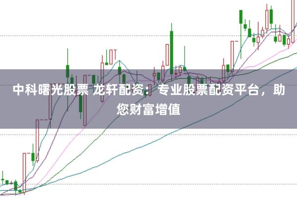 中科曙光股票 龙轩配资:专业股票配资平台,助您财富增值