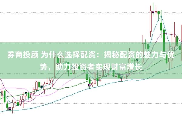 券商投顾 为什么选择配资：揭秘配资的魅力与优势，助力投资者实现财富增长
