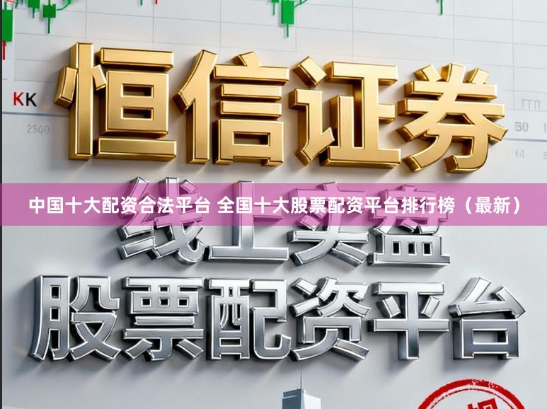 中国十大配资合法平台 全国十大股票配资平台排行榜（最新）