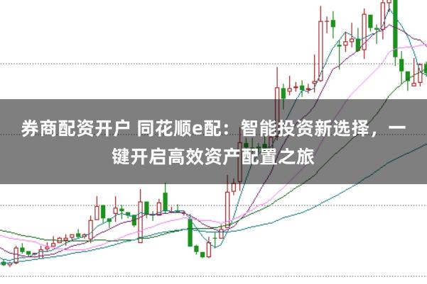 券商配资开户 同花顺e配：智能投资新选择，一键开启高效资产配置之旅