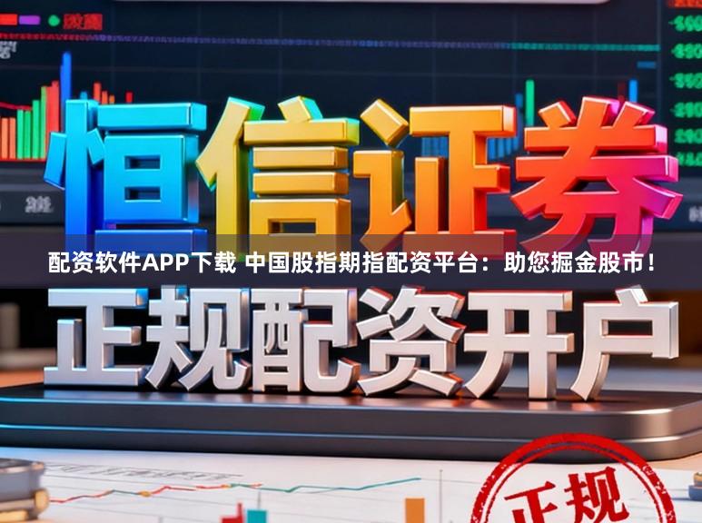 配资软件APP下载 中国股指期指配资平台：助您掘金股市！