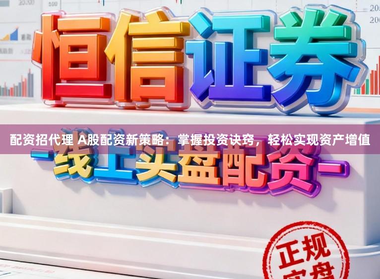 配资招代理 A股配资新策略:掌握投资诀窍,轻松实现资产增值