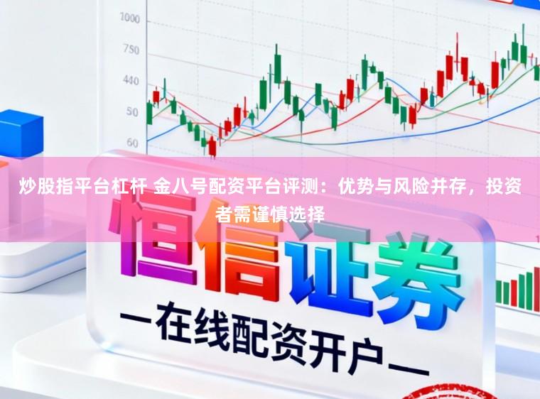 炒股指平台杠杆 金八号配资平台评测：优势与风险并存，投资者需谨慎选择