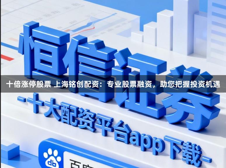 十倍涨停股票 上海铭创配资:专业股票融资,助您把握投资机遇