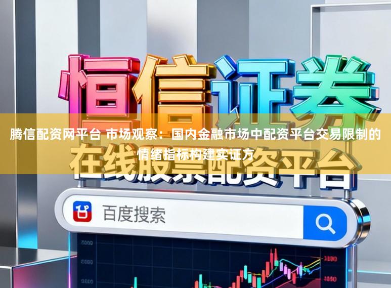 腾信配资网平台 市场观察：国内金融市场中配资平台交易限制的情绪指标构建实证方