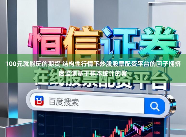 100元就能玩的期货 结构性行情下炒股股票配资平台的因子拥挤度监测基于样本统计的客