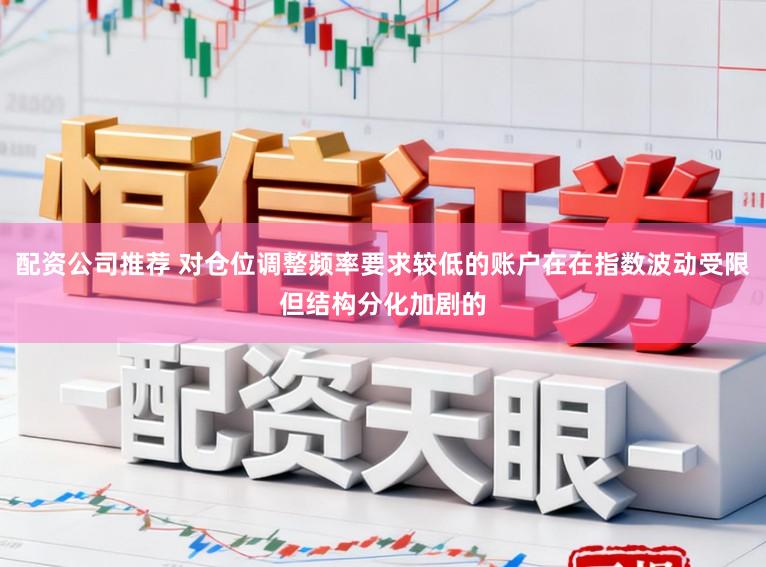 配资公司推荐 对仓位调整频率要求较低的账户在在指数波动受限但结构分化加剧的