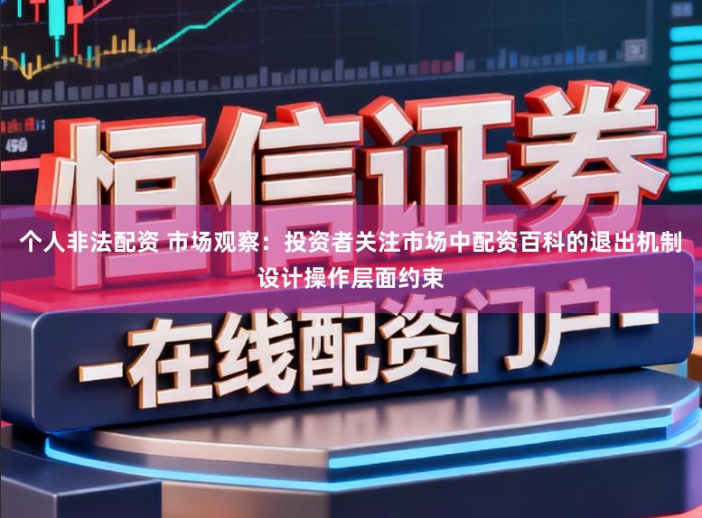 个人非法配资 市场观察：投资者关注市场中配资百科的退出机制设计操作层面约束