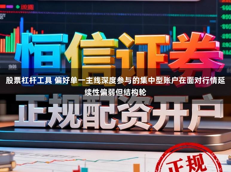 股票杠杆工具 偏好单一主线深度参与的集中型账户在面对行情延续性偏弱但结构轮