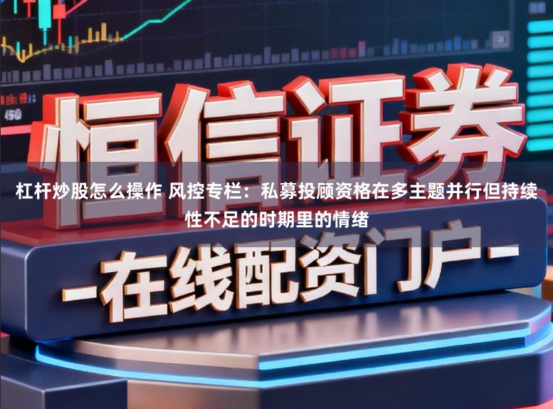 杠杆炒股怎么操作 风控专栏：私募投顾资格在多主题并行但持续性不足的时期里的情绪