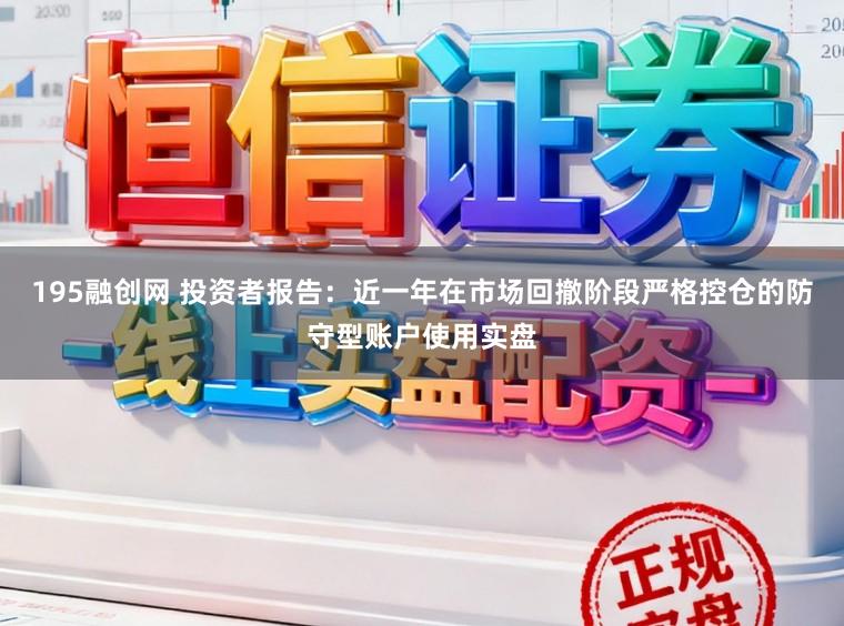 195融创网 投资者报告：近一年在市场回撤阶段严格控仓的防守型账户使用实盘