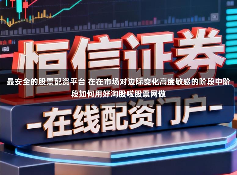 最安全的股票配资平台 在在市场对边际变化高度敏感的阶段中阶段如何用好淘股啦股票网做