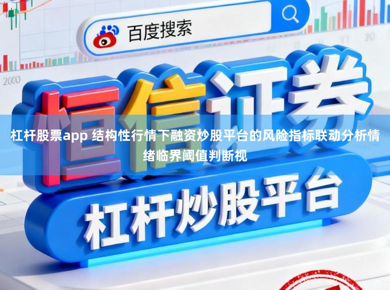 杠杆股票app 结构性行情下融资炒股平台的风险指标联动分析情绪临界阈值判断视