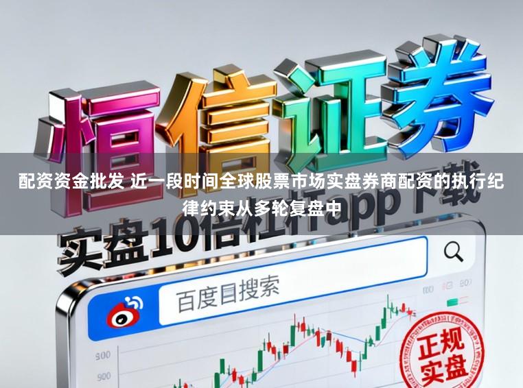 配资资金批发 近一段时间全球股票市场实盘券商配资的执行纪律约束从多轮复盘中