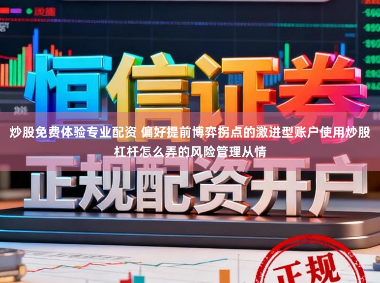 炒股免费体验专业配资 偏好提前博弈拐点的激进型账户使用炒股杠杆怎么弄的风险管理从情