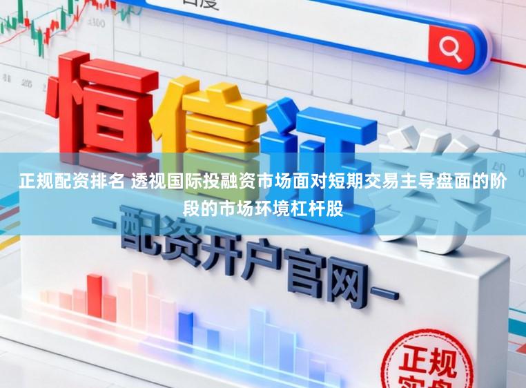 正规配资排名 透视国际投融资市场面对短期交易主导盘面的阶段的市场环境杠杆股