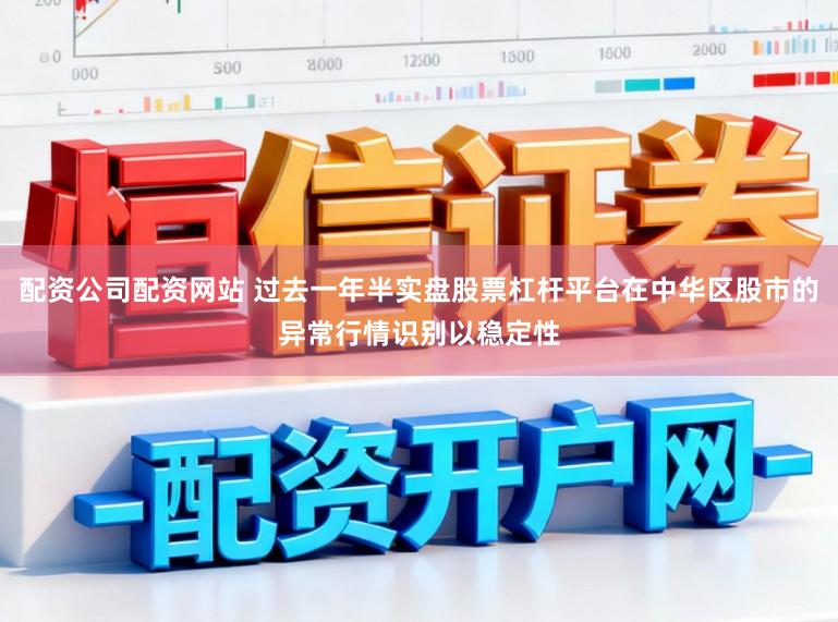 配资公司配资网站 过去一年半实盘股票杠杆平台在中华区股市的异常行情识别以稳定性