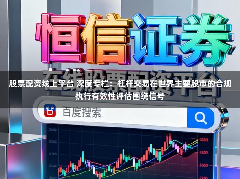 股票配资线上平台 深度专栏：杠杆交易在世界主要股市的合规执行有效性评估围绕信号