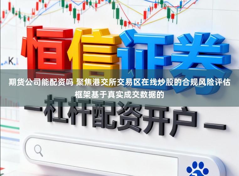 期货公司能配资吗 聚焦港交所交易区在线炒股的合规风险评估框架基于真实成交数据的