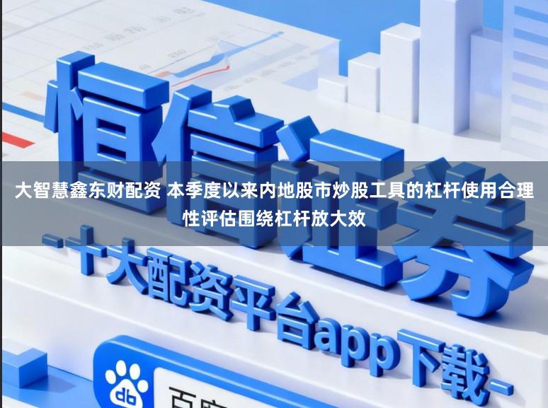 大智慧鑫东财配资 本季度以来内地股市炒股工具的杠杆使用合理性评估围绕杠杆放大效