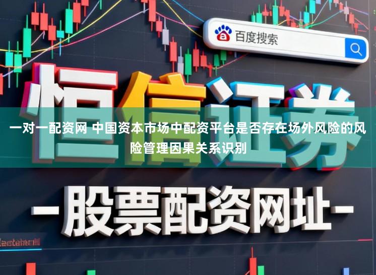 一对一配资网 中国资本市场中配资平台是否存在场外风险的风险管理因果关系识别