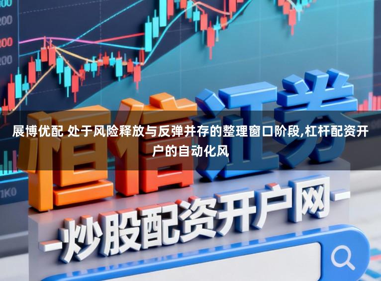 展博优配 处于风险释放与反弹并存的整理窗口阶段，杠杆配资开户的自动化风